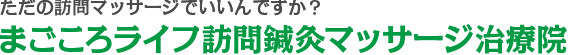 ただの訪問リハビリマッサージでいいんですか?まごころライフ訪問鍼灸マッサージ治療院