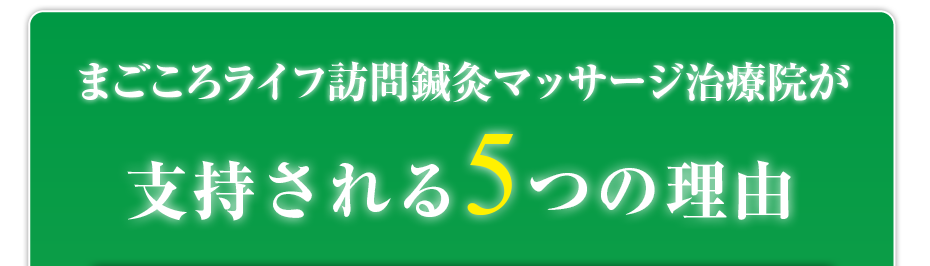 まごころライフ訪問鍼灸マッサージ治療院  が支持される5つの理由