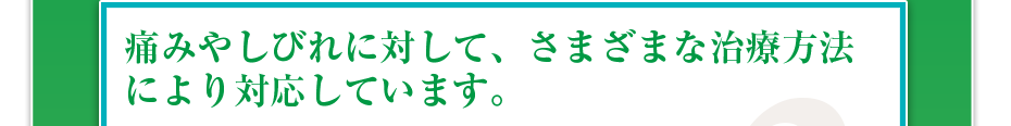 痛みやしびれに対して、さまざまな治療方法により対応しています。