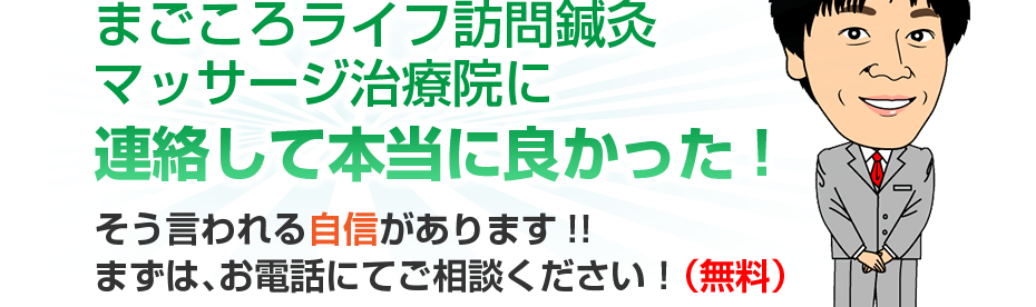 まごころライフ訪問鍼灸マッサージ治療院に連絡して本当に良かった!そう言われる自信があります!!まずは、お電話にてご相談ください！（無料）